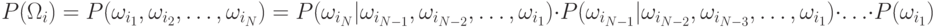 P(\Omega_i)=P(\omega_{i_1},\omega_{i_2},\ldots,\omega_{i_N})=
P(\omega_{i_N}|\omega_{i_{N-1}},\omega_{i_{N-2}},\ldots,\omega_{i_1})\cdot
P(\omega_{i_{N-1}}|\omega_{i_{N-2}},\omega_{i_{N-3}},\ldots,\omega_{i_1})\cdot\ldots\cdot P(\omega_{i_1})