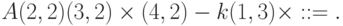 A (2, 2) (3, 2) \times (4, 2) - k (1, 3) \times : := .