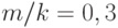 m/k = 0,3