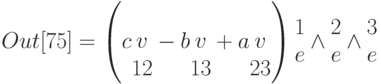 Out[75]=\left(c\begin{matrix}\\v\\12\end{matrix}-b\begin{matrix}\\v\\13\end{matrix}+a\begin{matrix}\\v\\23\end{matrix}\right)\begin{matrix}1\\e\\\end{matrix} \wedge \begin{matrix}2\\e\\\end{matrix} \wedge \begin{matrix}3\\e\\\end{matrix}
