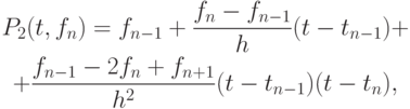 \begin{gather*}
P_2 (t, f_n) = f_{n - 1} + \frac{{f_n - f_{n - 1}}}{h} (t - t_{n - 1}) +  \\
+ \frac{f_{n - 1} - 2f_n + f_{n + 1}}{h^2 } (t - t_{n - 1})(t - t_n),
\end{gather*}