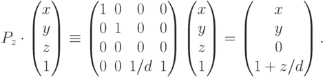 P_z\cdot
\begin{pmatrix}
x \\ y \\ z \\ 1
\end{pmatrix}
\equiv
\begin{pmatrix}
1 & 0 & 0 & 0 \\
0 & 1 & 0 & 0 \\
0 & 0 & 0 & 0 \\
0 & 0 & 1/d & 1
\end{pmatrix}
\begin{pmatrix}
x \\ y \\ z \\ 1
\end{pmatrix} =
\begin{pmatrix}
x \\ y \\ 0 \\ 1+z/d
\end{pmatrix}.