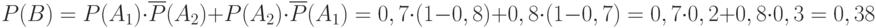 \[ P(B) = P(A_{1}) \cdot \overline P(A_{2}) + P(A_{2}) \cdot \overline P(A_{1}) = 0,7 \cdot (1-0,8) +0,8 \cdot (1-0,7) =0,7 \cdot 0,2 +0,8 \cdot 0,3 =0,38  \]