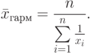 \bar x_{\text{гарм}} = \frac {n}{\sum\limits^n_{i=1}\frac {1}{x_i} }.