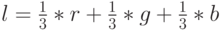 l=\frac{1}{3}*r+\frac{1}{3}*g+\frac{1}{3}*b
