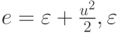 $  e = \varepsilon +  \frac{u^2}{2}, \varepsilon  $