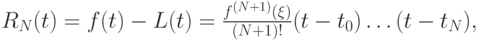 $  
R_N (t) = f(t) - L(t) = \frac{{f^{(N + 1)} (\xi )}}{{(N + 1)!}}(t - t_0 ) \ldots (t - t_N), 
  $