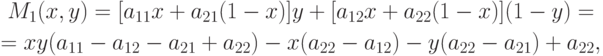 \begin{gathered}
M_1 (x,y) = [a_{11} x + a_{21}(1 - x)]y + [a_{12}x + a_{22}(1 - x)](1-
y)=\\ = xy (a_{11} - a_{12} - a_{21} + a_{22}) - x(a_{22} - a_{12}) -
y(a_{22} - a_{21}) + a_{22},
\end{gathered}