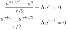\begin{gather*}  
 \frac{{u^{{n} + 1/2} - u^{n}}}{{{\tau}/2}} + {\mathbf{\Lambda}}u^{n} = 0,  \\ 
{\frac{{u^{{n} + 1} - u^{{n} + 1/2}}}{{{\tau}/2}} + {\mathbf{\Lambda}}u^{{n} + 1} = 0.}
  \end{gather*}