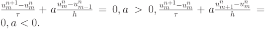 $  \frac{{u_m^{n + 1} - u_m^{n}}}{\tau} + a \frac{{u_m^{n} - u_{m - 1}^{n}}}{h} = 0, a > 0,  \frac{{u_m^{n + 1} - u_m^{n}}}{\tau} + a \frac{{u_{m + 1}^{n} - u_m^{n}}}{h} = 0, a < 0.   $