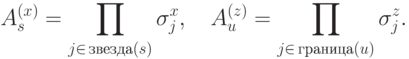 A^{(x)}_s=\prod_{j\in\,\mathrm {\text {звезда}}(s)}^{} \sigma^x_j, \quad A^{(z)}_u=\prod_{j\in\,\mathrm {\text {граница}}(u)}^{} \sigma^z_j.