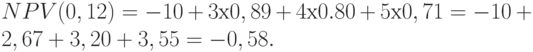 NPV(0,12)=-10+3х0,89+4х0.80+5х0,71=-10+2,67 + 3,20+3,55= -0,58.