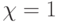 \chi = 1