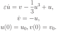 \begin{gather*}
\varepsilon \dot {u} = v - \frac{1}{3} u^3 + u, \\  
\dot {v} = - u, \\  
u(0) = u_0,  v(0) = v_0 .
\end{gather*}