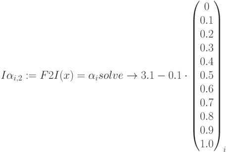 I\alpha_{i,2}:=F2I(x)=\alpha_i solve\to 3.1-0.1 \cdot
\begin{pmatrix} 0 \\ 0.1 \\ 0.2 \\ 0.3 \\ 0.4 \\ 0.5 \\ 0.6 \\ 0.7 \\ 0.8\\ 0.9 \\ 1.0 \end{pmatrix}_i
