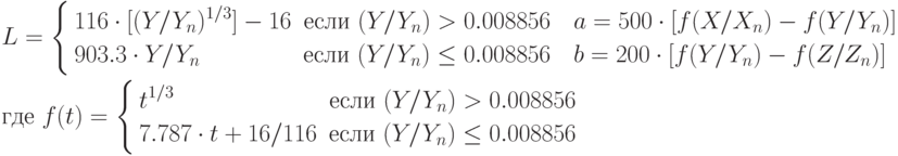 \begin{aligned}
& L=
\left\{
\begin{aligned}
& 116 \cdot [(Y/Y_n)^{1/3}]-16 & \text{если } (Y/Y_n)>0.008856 &\quad a=500\cdot [f(X/X_n)-f(Y/Y_n)] \\
& 903.3 \cdot Y/Y_n & \text{если } (Y/Y_n) \le 0.008856 &\quad b=200\cdot [f(Y/Y_n)-f(Z/Z_n)]
\end{aligned}
\right. \\
& \text{где } f(t)=
\left\{
\begin{aligned}
& t^{1/3} & \text{если } (Y/Y_n)>0.008856 \\
& 7.787 \cdot t + 16/116 & \text{если } (Y/Y_n)\le 0.008856
\end{aligned}
\right.
\end{aligned}