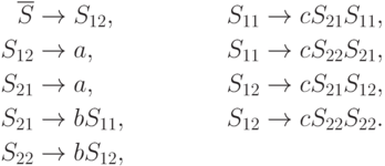 \begin{align*}
\overline S \; & {\to} \; S_{12} , & S_{11} \; & {\to} \; c S_{21} S_{11} , \\
S_{12} \; & {\to} \; a , & S_{11} \; & {\to} \; c S_{22} S_{21} , \\
S_{21} \; & {\to} \; a , & S_{12} \; & {\to} \; c S_{21} S_{12} , \\
S_{21} \; & {\to} \; b S_{11} , & S_{12} \; & {\to} \; c S_{22} S_{22} . \\
S_{22} \; & {\to} \; b S_{12} ,
\end{align*}