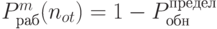 P_{раб}^m(n_{ot}) = 1 - P_{обн}^{предел}