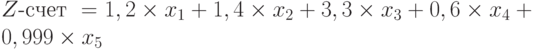 Z\text{-счет }= 1,2 \times x_1 + 1,4 \times x_2 + 3,3 \times x_3 + 0,6 \times x_4 + 0,999 \times x_5