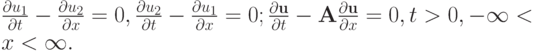 $ \frac{{\partial}u_1}{{\partial}t} - \frac{\partial u_2}{{\partial}x} = 0, \frac{{\partial}u_2}{{\partial}t} - \frac{{\partial}u_1}{{\partial}x} = 0; \frac{{{\partial}\mathbf{u}}}{{\partial}t} - \mathbf{A} \frac{{{\partial}\mathbf{u}}}{{\partial}x} = 0,  t > 0, - \infty  < x < \infty .  $