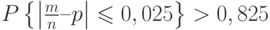 $P \left\{ \left | \frac m n –p \right| \leqslant 0,025 \right\} > 0,825$