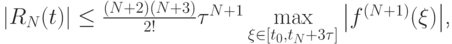 $  \left|{R_N (t)}\right| \le \frac {(N + 2)(N + 3)}{2!} \tau ^{N + 1} \max\limits_{\xi  \in [t_0, t_N + 3\tau ]} \left|{f^{(N + 1)}(\xi )}\right|  $,