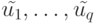 \tilde {u_1}, \dots, \tilde {u_q}