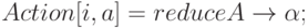 Action[i, a] = reduce A \to  \alpha ;