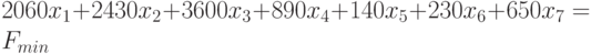 $2060x_{1}+2430x_{2}+3600x_{3}+890x_{4}+140x_{5}+230x_{6}+650x_{7}=F_{min}$