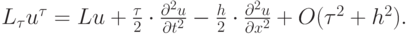 $  L_{\tau} u^{\tau} = Lu + \frac{\tau}{2} \cdot \frac{{{\partial}^2 u}}{{{\partial}t^2}} - \frac{h}{2} \cdot \frac{{{\partial}^2 u}}{{{\partial}x^2}} + O({\tau}^2 + h^2 ).  $