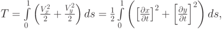 $  T = \int\limits_0^1 {\left({\frac{{V_x^2}}{2} + \frac{{V_y^2}}{2}}\right)ds} = \frac{1}{2} \int\limits_0^1 {\left({\left[{\frac{{\partial}x}{{\partial}t}}\right]^2 + \left[{\frac{{\partial}y}{{\partial}t}}\right]^2}\right)ds},  $