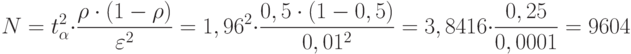 N=t^{2}_{\alpha}\cdot\frac{\rho\cdot(1-\rho)}{\varepsilon^2}=1,96^2\cdot\frac{0,5\cdot(1-0,5)}{0,01^2}=3,8416\cdot\frac{0,25}{0,0001}=9604