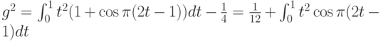 g^2=\int_0^1 t^2(1+\cos \pi(2t-1))dt-\frac 14=\frac{1}{12}+\int_0^1t^2 \cos \pi(2t-1)dt