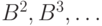 B^2, B^3, \dots 