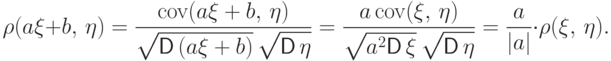 \qquad\rho(a\xi+b,\,\eta)=\frac{{{\rm cov}}(a\xi+b,\,\eta)}{\sqrt{\vphantom{a^2}{\mathsf D\,}(a\xi+b)}\,\sqrt{\vphantom{a^2}{\mathsf D\,}\eta}}=
\frac{a\,{{\rm cov}}(\xi,\,\eta)}{\sqrt{a^2{\mathsf D\,}\xi}\,\sqrt{\vphantom{a^2}{\mathsf D\,}\eta}}=
\frac{a}{|a|}\cdot \rho(\xi,\,\eta).\qquad