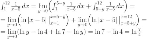 \int_{1}^{12} \frac {1}{x-5} \,dx = \lim\limits_{y\to 0}
  \Bigl(\int_{1}^{5-y} \frac {1}{x-5}\,dx + \int_{5+y}^{12} \frac {1}{x-5}\,dx\Bigr) =\\
  =\lim\limits_{y\to 0} \Bigl(\ln |x-5|\, \bigr|^{x=5-y}_{x=1} \Bigr)
  +\lim\limits_{y\to 0} \Bigl(\ln |x-5|\, \bigr|^{x=12}_{x=5+y} \Bigr) = \\
  =\lim\limits_{y\to 0} (\ln y-\ln 4+\ln 7-\ln y) = \ln 7-\ln 4 = \ln \frac74