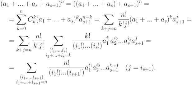 \begin{align*} & (a_1+...+a_s+a_{s+1})^n=((a_1+...+a_s)+a_{s+1})^n={}
\\ & \quad {}=\sum_{k=0}^{n} C_n^k (a_1+...+a_s)^k a_{s+1}^{n-k}=
\sum_{k+j=n} \frac{n!}{k!j!}(a_1+...+a_s)^k a_{s+1}^j={}
\\ & \quad {}=\sum_{k+j=n} \frac{n!}{k!j!}
\sum_{\substack{(i_1,...,i_s)\\ i_1+...+i_s=k}}
\frac{k!}{(i_1!)... (i_s!)}a_1^{i_1}a_2^{i_2}... a_s^{i_s}a_{s+1}^j={}
\\ & \quad {}=\sum_{\substack{(i_1,...,i_{s+1})\\ i_1+...+i_{s+1}=n}}
\frac{n!}{(i_1!)... (i_{s+1}!)}
a_1^{i_1}a_2^{i_2}... a_{s+1}^{i_{s+1}}\quad (j=i_{s+1}).
\end{align*}