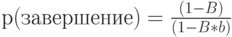 р (завершение) = \frac{(1-B)}{(1-B*b)}