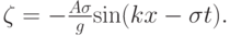 $ \zeta = - \frac{{A {\sigma}}}{g} {\sin}(kx - \sigma t).  $