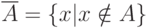 \overline A=\{ x|x\notin A\}