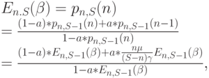 E_{n.S}(\beta)=p_{n,S}(n)\\
=\frac{(1-a)*p_{n,S-1}(n)+a*p_{n,S-1}(n-1)}{1-a*p_{n,S-1}(n)}\\
=\frac{(1-a)*E_{n,S-1}(\beta)+a*\frac{n \mu}{(S-n) \gamma} E_{n,S-1}(\beta)}{1-a*E_{n,S-1}(\beta)},