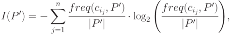 
I(P')=-\sum\limits_{j=1}^{n}{\cfrac{freq(c_{i_j},P')}{|P'|}}
\cdot\log_2{\left(\cfrac{freq(c_{i_j},P')}{|P'|}\right)},
	