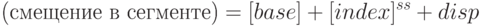 \mbox{(смещение в сегменте)} = [base] + [index]^{ss} + disp