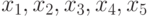 $x_{1},x_{2}, x_{3},x_{4},  x_{5}$