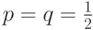 p=q=\frac{1}{2}