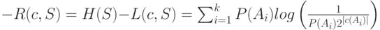 -R(c,S)=H(S)-L(c,S)=\sum_{i=1}^{k}P(A_i)log \left (\frac{1}{P(A_i)2^{|c(A_i)|}}\right )