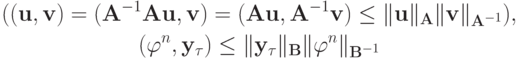 \begin{gather*}
(({\mathbf{u}}, {\mathbf{v}}) = ({\mathbf{A}}^{- 1}{\mathbf{Au}}, {\mathbf{v}}) = 
({\mathbf{Au}}, {\mathbf{A}}^{- 1}{\mathbf{v}}) \le \|{\mathbf{u}}\|_{\mathbf{A}}
 \|{\mathbf{v}}\|_{{\mathbf{A}}^{- 1}}), \\ 
({\varphi}^{n}, {\mathbf{y}}_{\tau} ) \le \|{\mathbf{y}}_{\tau}\|_{\mathbf{B}}\| {\varphi}^{n}\|_{{\mathbf{B}}^{- 1}}
 \end{gather*}