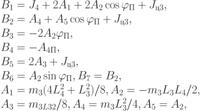 B_{1}=J_{4}+2A_{1}+2A_{2}\cos \varphi _{П}+J_{ц3},
\\
B_{2}=A_{4}+A_{5} \cos \varphi _{П}+J_{ц3},
\\
B_{3}=-2A_{2}\varphi _{П},
\\
B_{4}=-A_{4П},
\\
B_{5}= 2A_{3}+J_{ц3},
\\
B_{6} =A_{2} \sin \varphi _{П}, B_{7}=B_{2},
\\
A_{1}= m_{3}(4L_{4}^{2}+L_{3}^{2})/8 , A_{2}=-m_{3}L_{3}L_{4}/2,
\\
A_{3}= m_{3L32}/8, A_{4}= m_{3}L_{3}^{2}/4, A_{5}=A_{2},