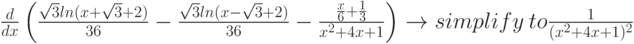 \frac{d}{dx} \left( \frac{\sqrt{3}ln(x+\sqrt{3}+2)}{36} - \frac{\sqrt{3}ln(x-\sqrt{3}+2)}{36} - \frac {\frac{x}{6} + \frac{1}{3}}{x^2+4x+1} \right) \to simplify \ to \frac {1}{(x^2+4x+1)^2}