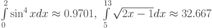 \int\limits_{0}^{2}\sin ^{4}xdx\approx 0.9701,\ \int\limits_{5}^{13}\sqrt{2x-1}dx\approx 32.667